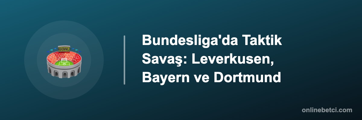 Bundesliga'da Taktik Savaş: Leverkusen, Bayern ve Dortmund