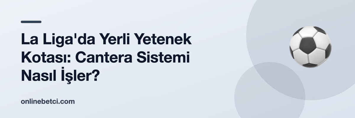 La Liga'da Yerli Yetenek Kotası: Cantera Sistemi Nasıl İşler?