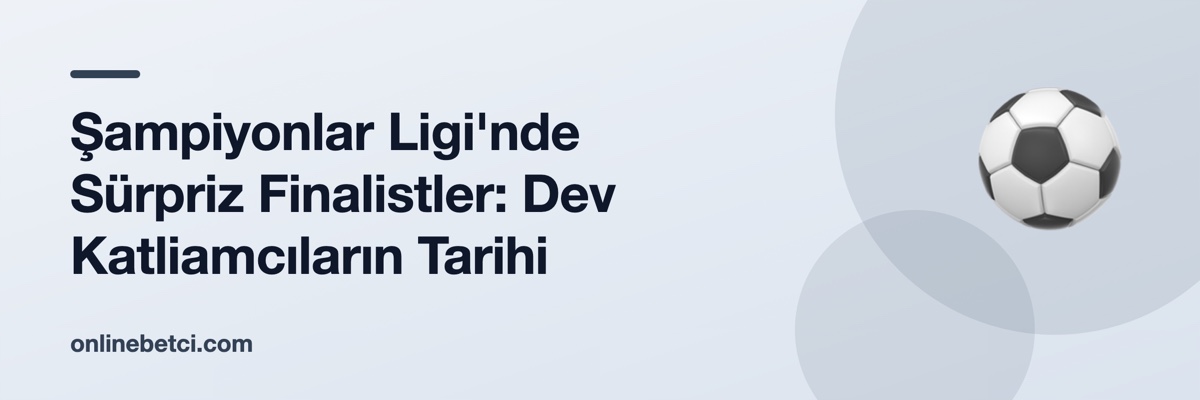 Şampiyonlar Ligi'nde Sürpriz Finalistler: Dev Katliamcıların Tarihi