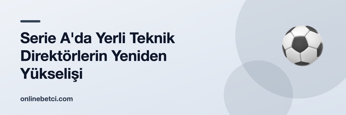 Serie A'da Yerli Teknik Direktörlerin Yeniden Yükselişi